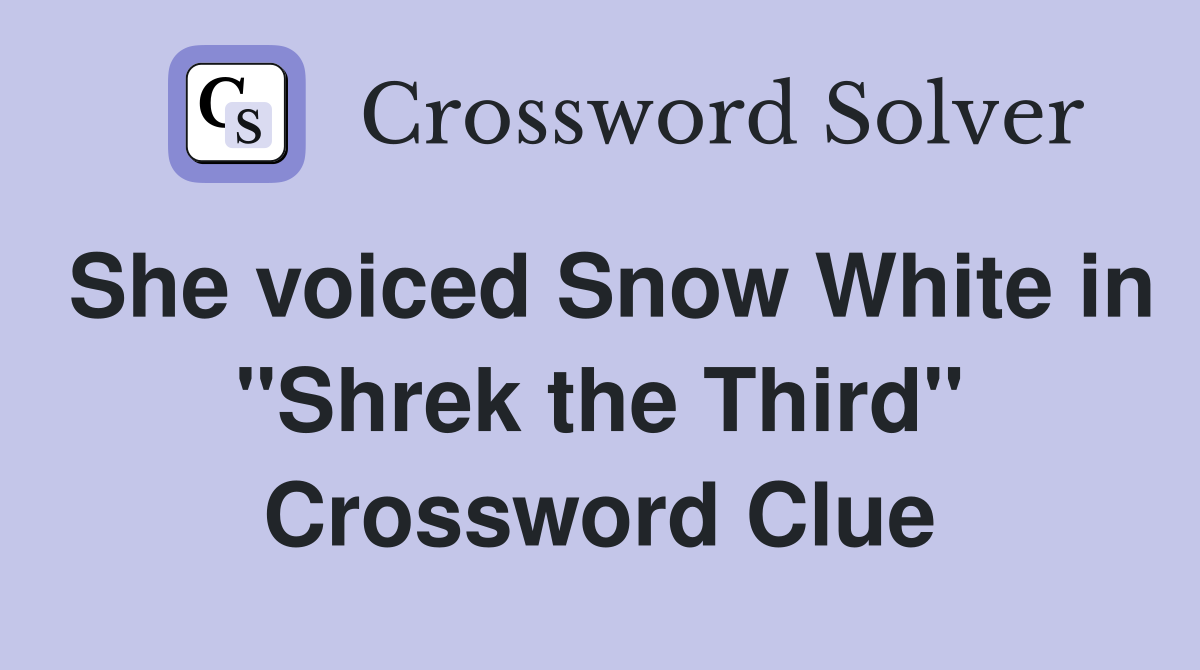 She voiced Snow White in "Shrek the Third" Crossword Clue