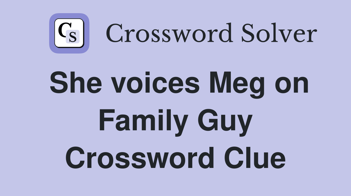 She voices Meg on Family Guy Crossword Clue