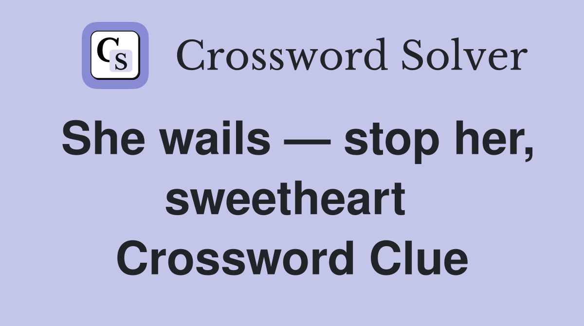 She wails — stop her, sweetheart  Crossword Clue