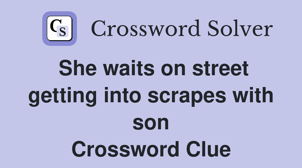 She waits on street getting into scrapes with son Crossword Clue