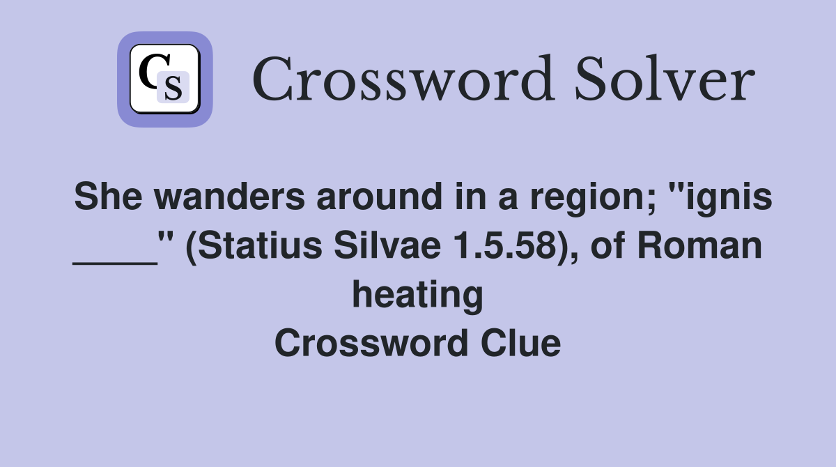 She wanders around in a region; "ignis ____" (Statius Silvae 1.5.58), of Roman heating Crossword Clue