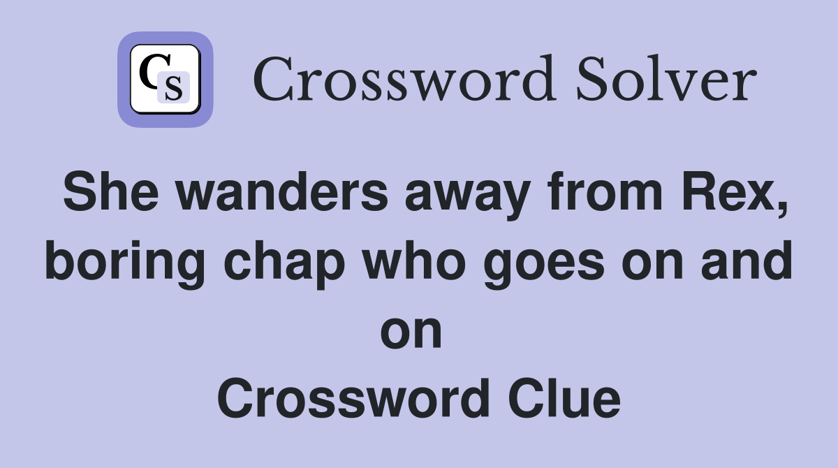 She wanders away from Rex, boring chap who goes on and on  Crossword Clue