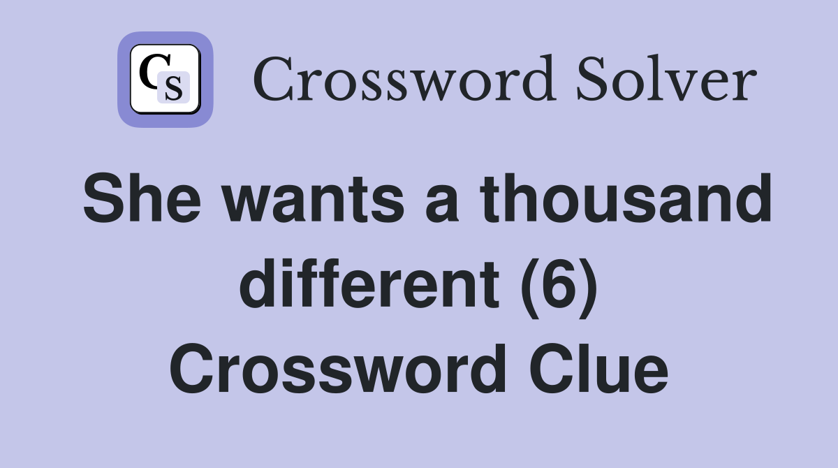 She wants a thousand different (6) Crossword Clue