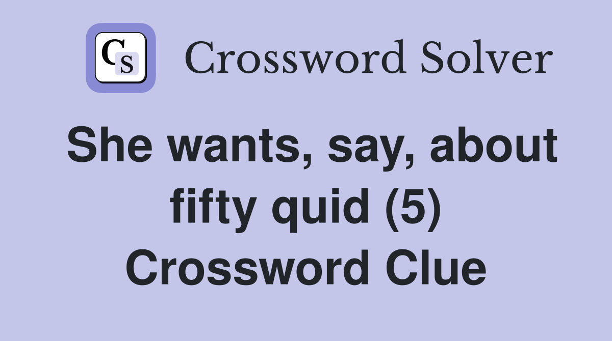 She wants, say, about fifty quid (5) Crossword Clue