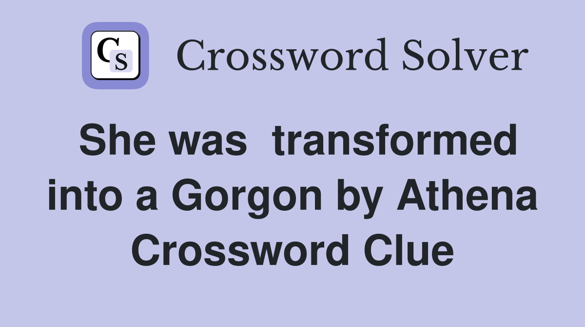 She was  transformed into a Gorgon by Athena Crossword Clue