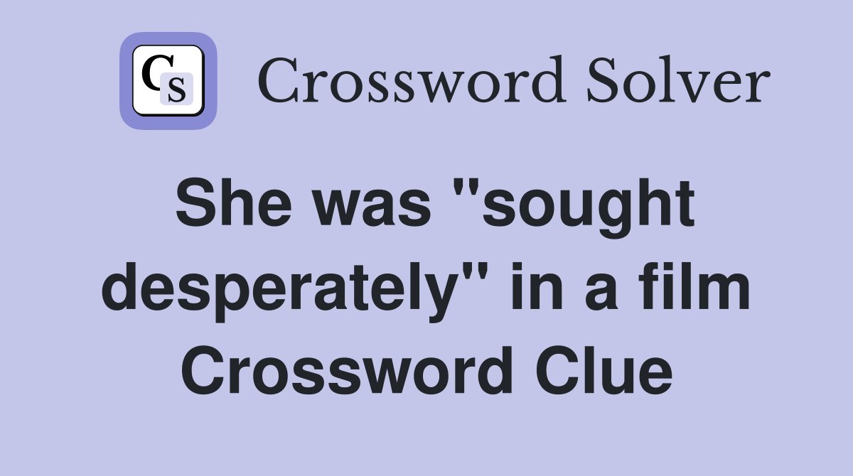 She was "sought desperately" in a film Crossword Clue