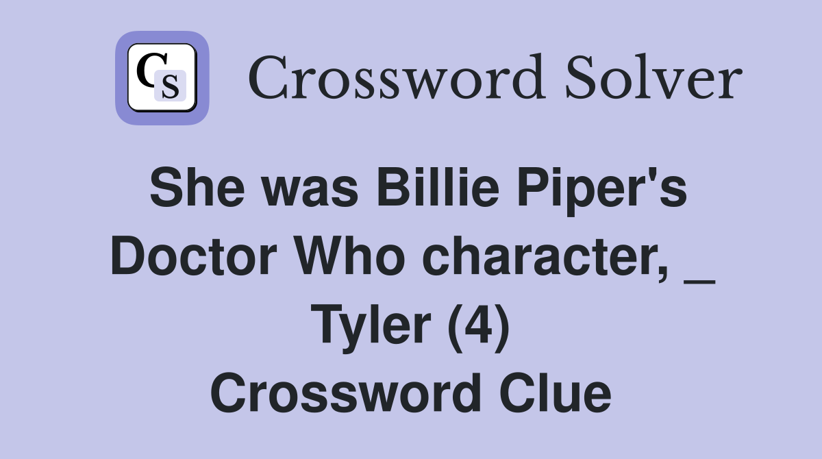She was Billie Piper's Doctor Who character, _ Tyler (4) Crossword Clue