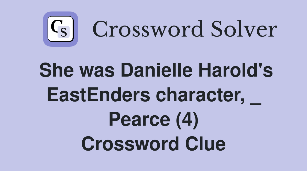 She was Danielle Harold's EastEnders character, _ Pearce (4) Crossword Clue