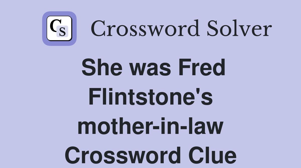 She was Fred Flintstone's mother-in-law Crossword Clue