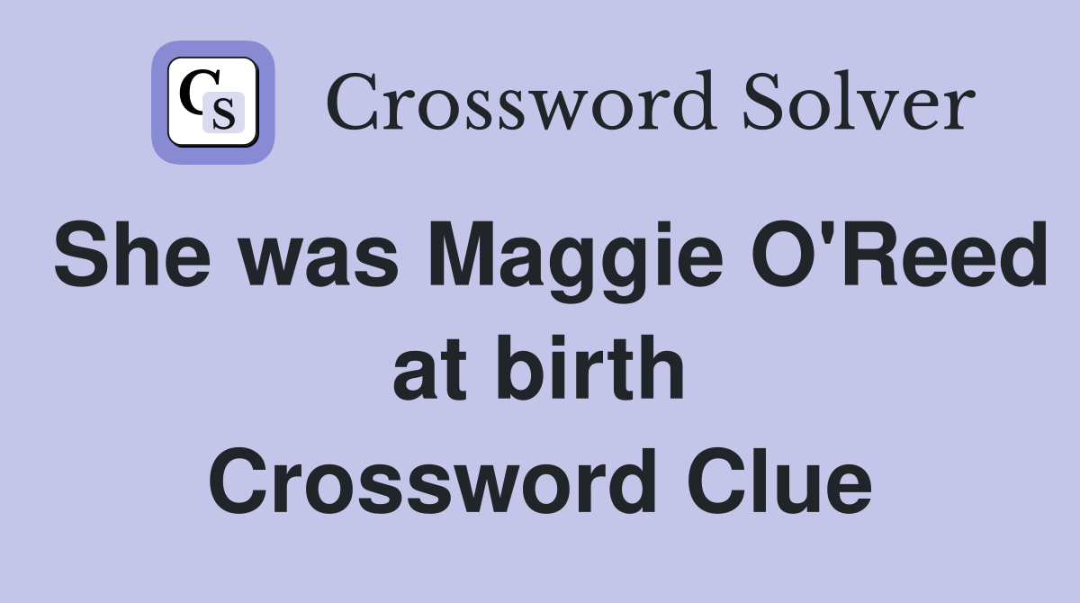 She was Maggie O'Reed at birth Crossword Clue