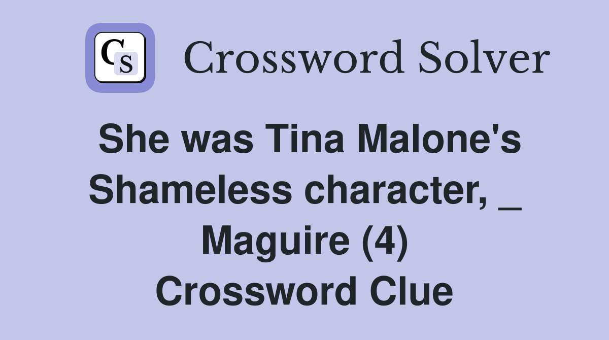 She was Tina Malone's Shameless character, _ Maguire (4) Crossword Clue