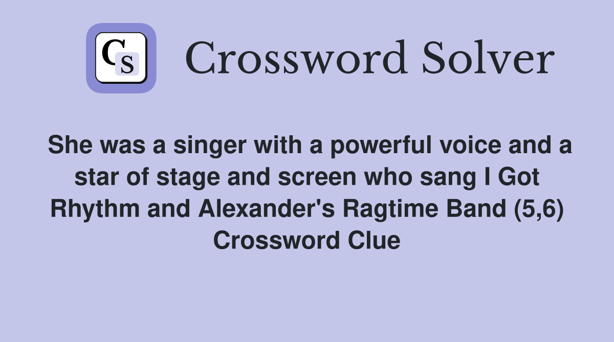 She was a singer with a powerful voice and a star of stage and screen who sang I Got Rhythm and Alexander's Ragtime Band (5,6) Crossword Clue