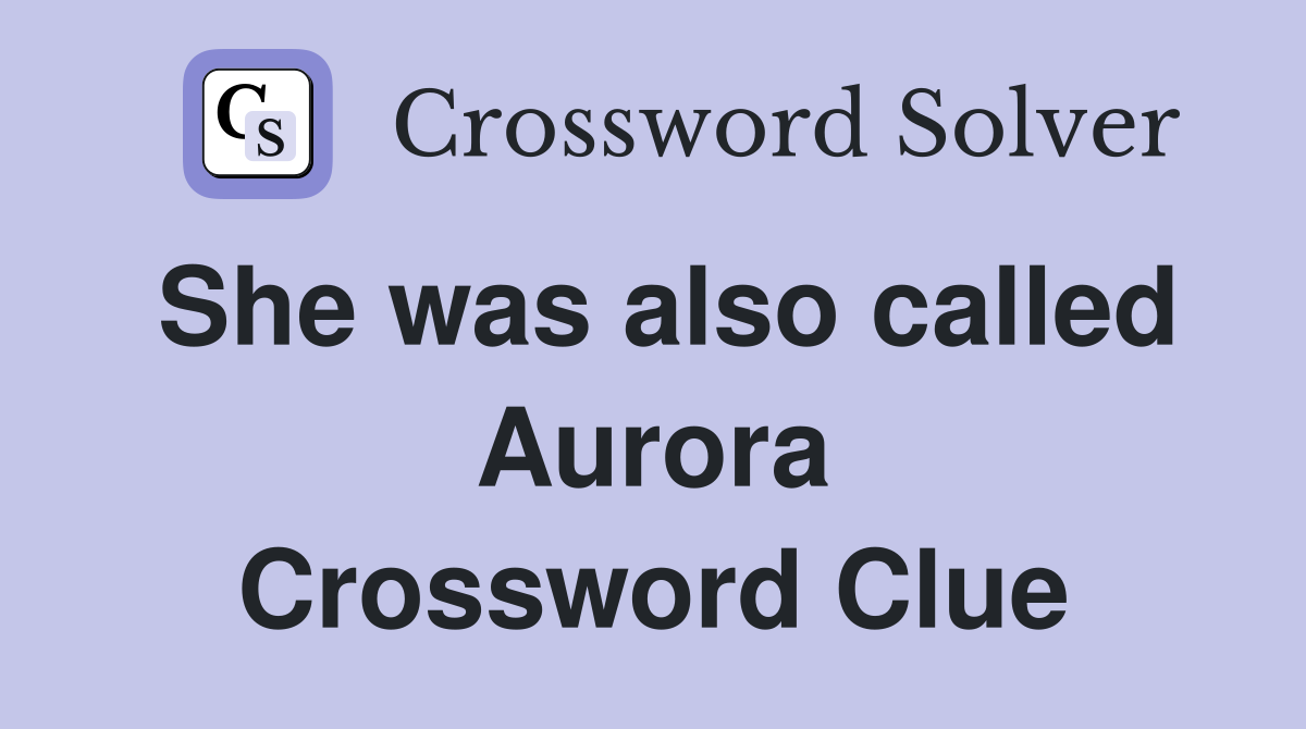 She was also called Aurora Crossword Clue