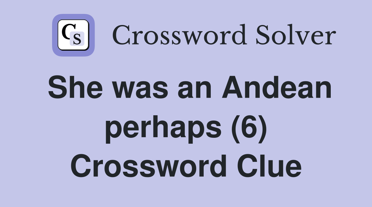 She was an Andean perhaps (6) Crossword Clue