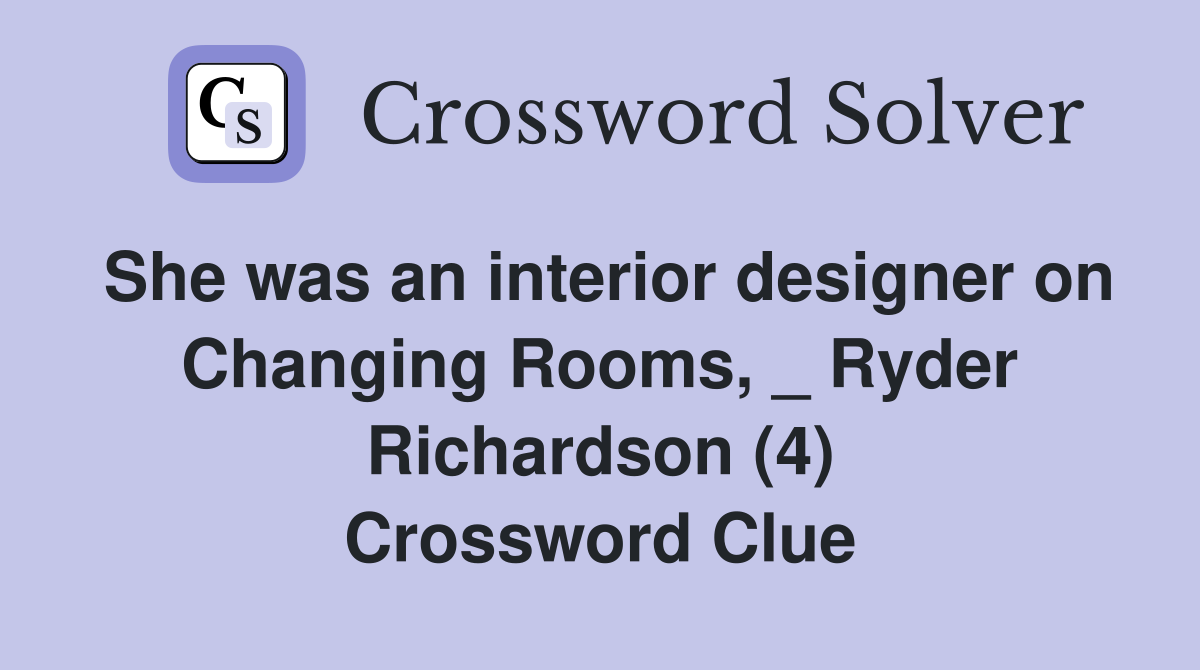 She was an interior designer on Changing Rooms, _ Ryder Richardson (4) Crossword Clue