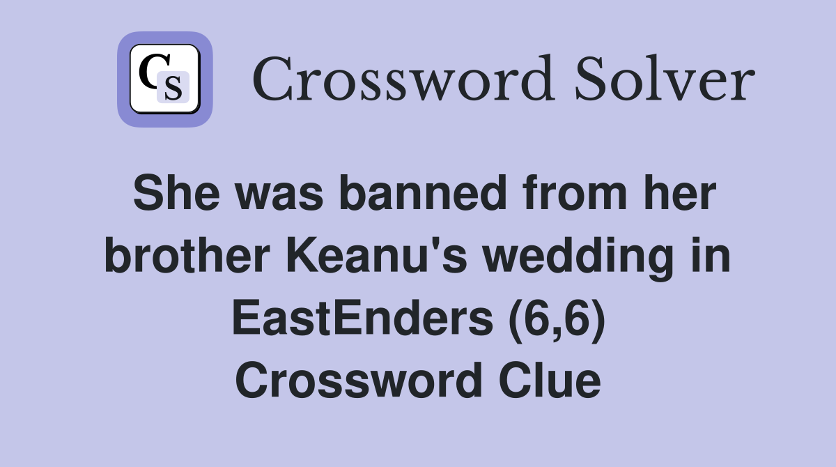 She was banned from her brother Keanu's wedding in EastEnders (6,6) Crossword Clue