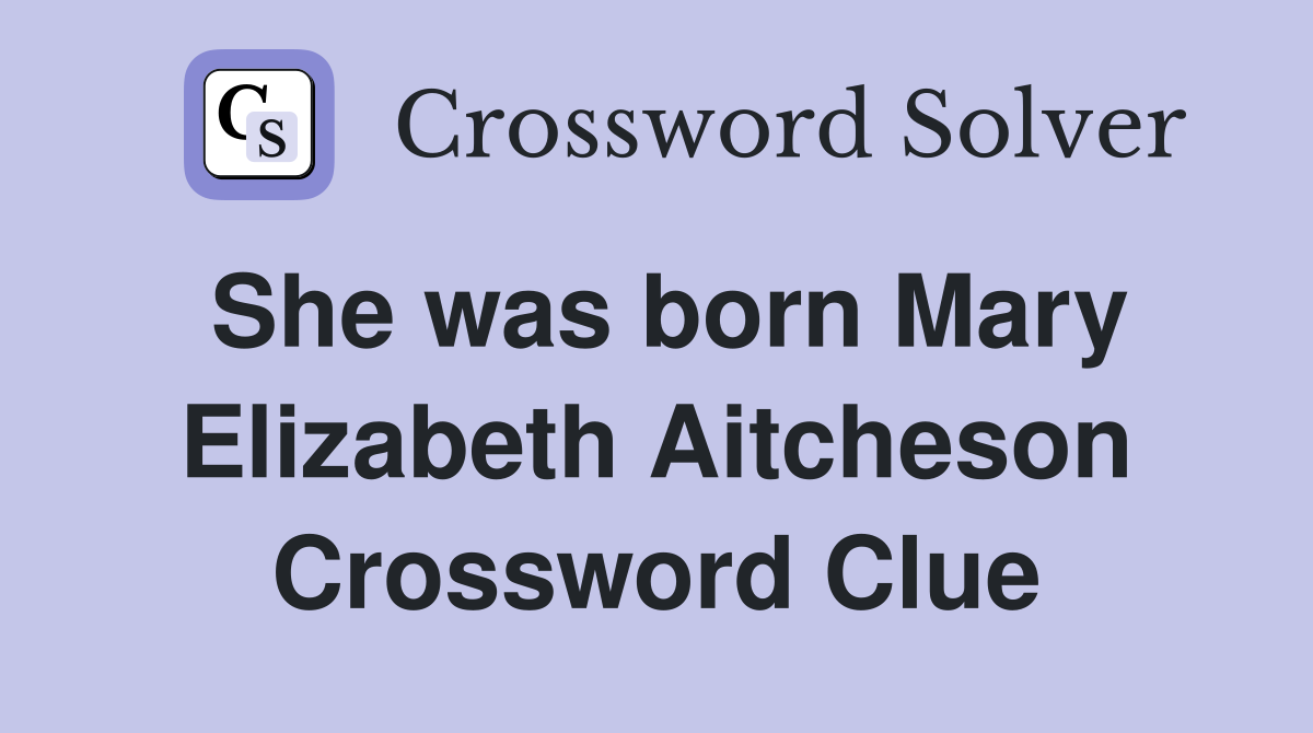 She was born Mary Elizabeth Aitcheson Crossword Clue