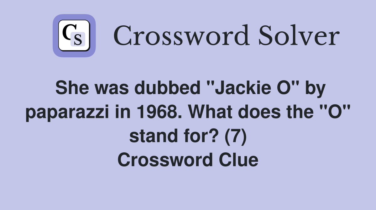 She was dubbed "Jackie O" by paparazzi in 1968. What does the "O" stand for? (7) Crossword Clue