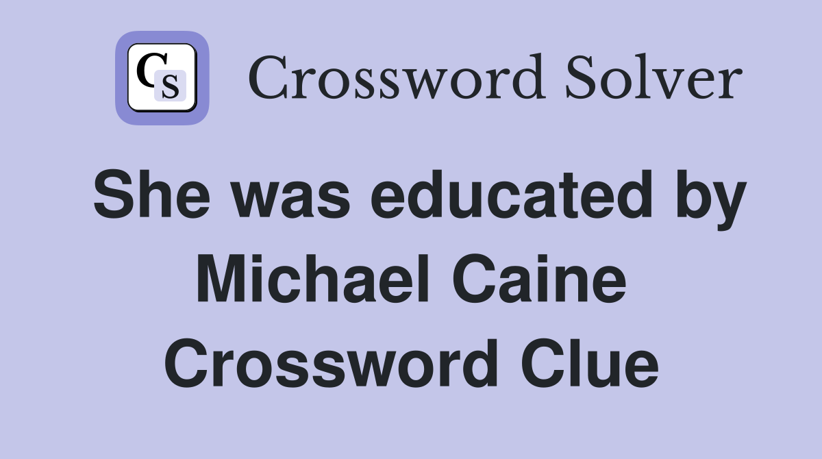 She was educated by Michael Caine Crossword Clue
