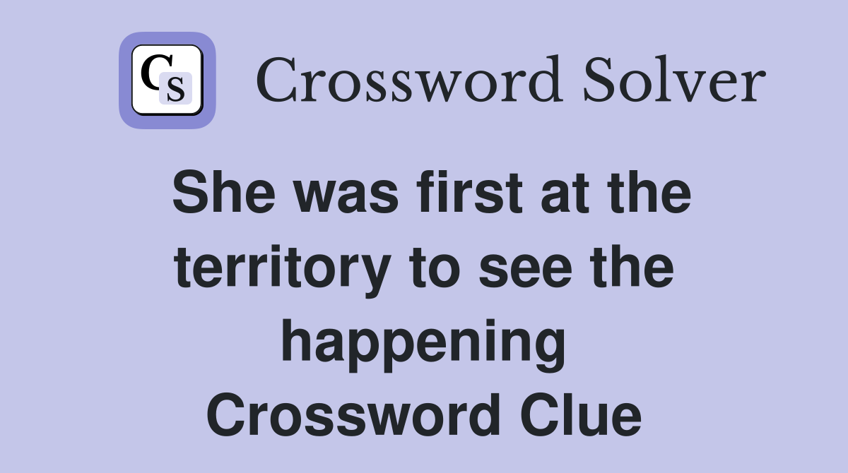 She was first at the territory to see the happening Crossword Clue