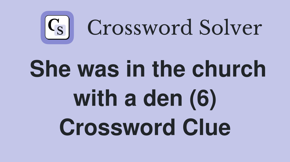 She was in the church with a den (6) Crossword Clue