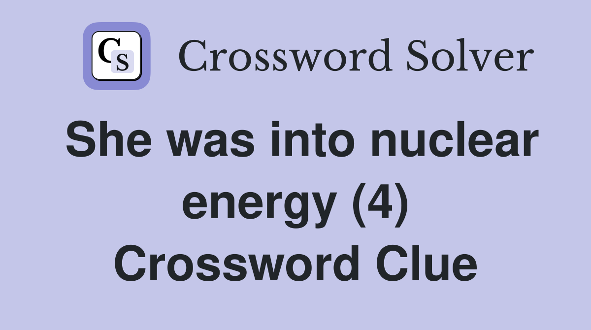 She was into nuclear energy (4) Crossword Clue