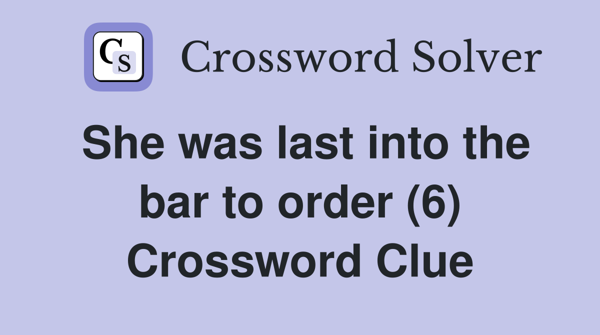 She was last into the bar to order (6) Crossword Clue