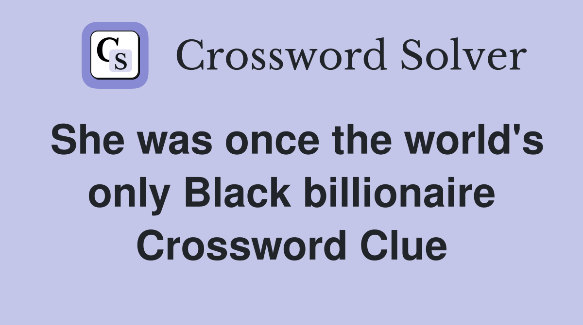 She was once the world's only Black billionaire Crossword Clue
