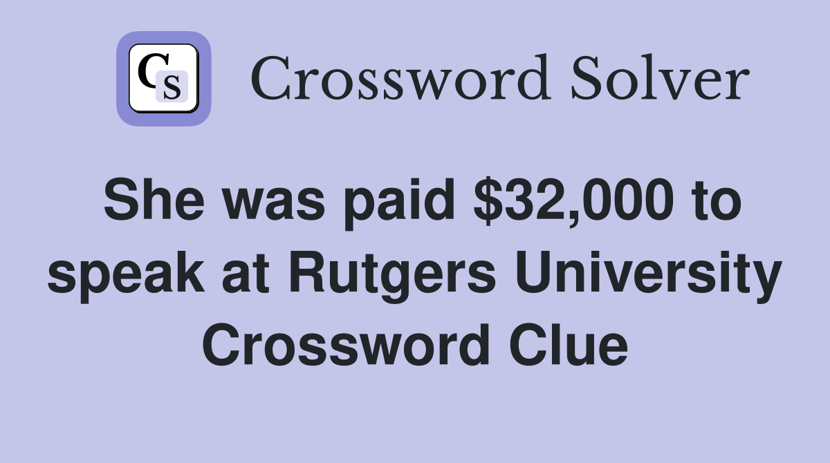 She was paid $32,000 to speak at Rutgers University Crossword Clue