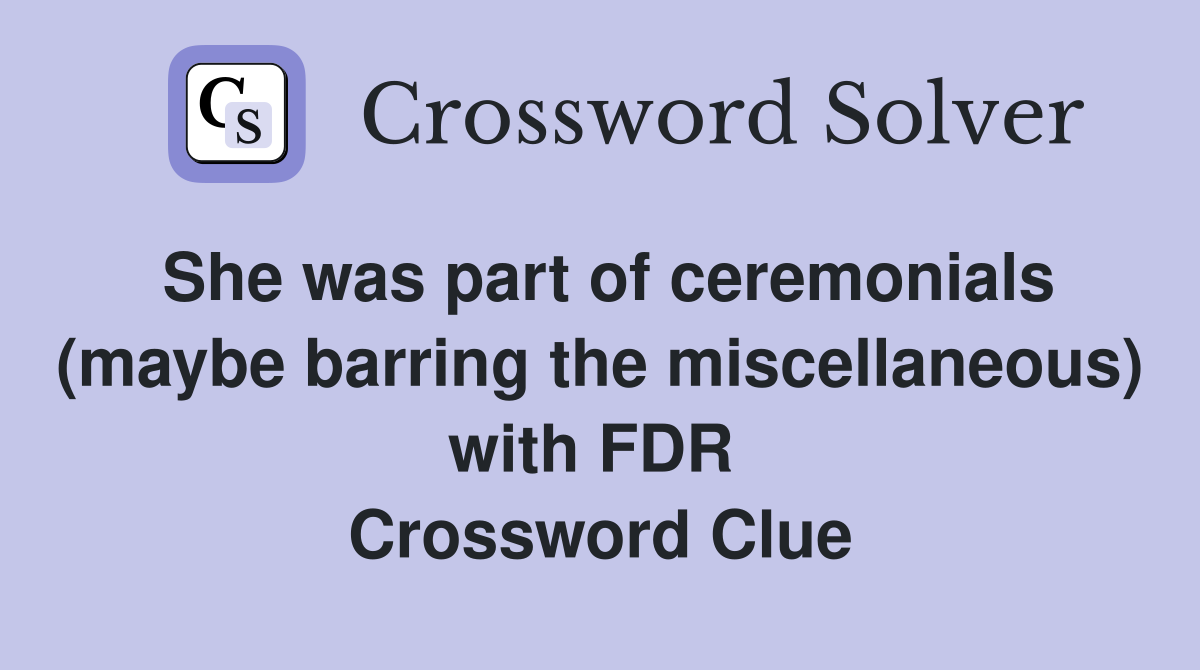 She was part of ceremonials (maybe barring the miscellaneous) with FDR  Crossword Clue