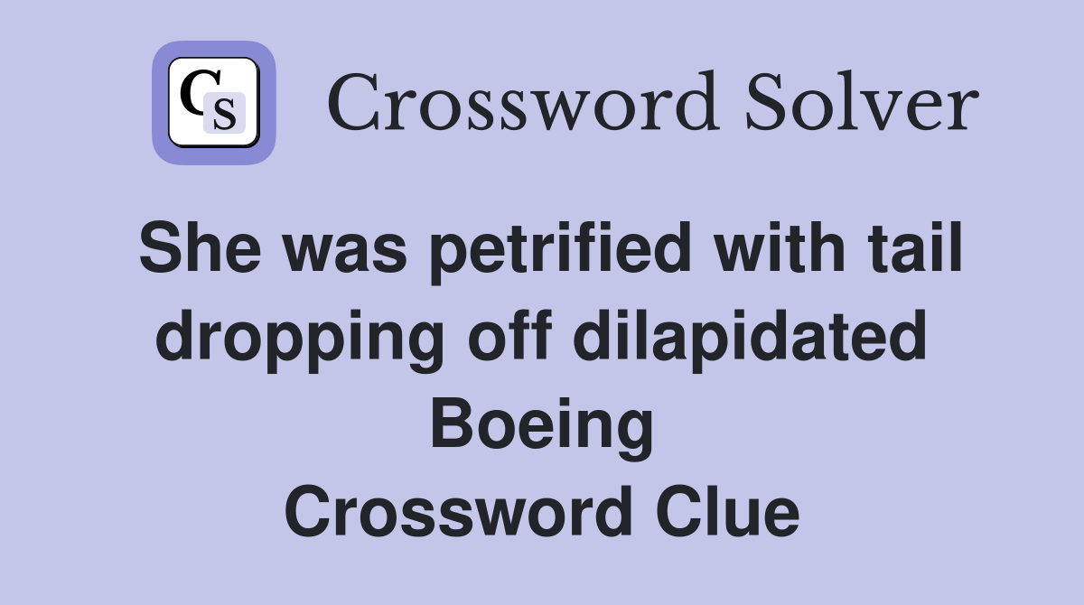 She was petrified with tail dropping off dilapidated Boeing Crossword Clue