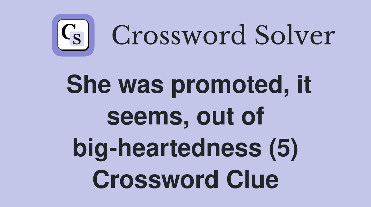She was promoted, it seems, out of big-heartedness (5) Crossword Clue