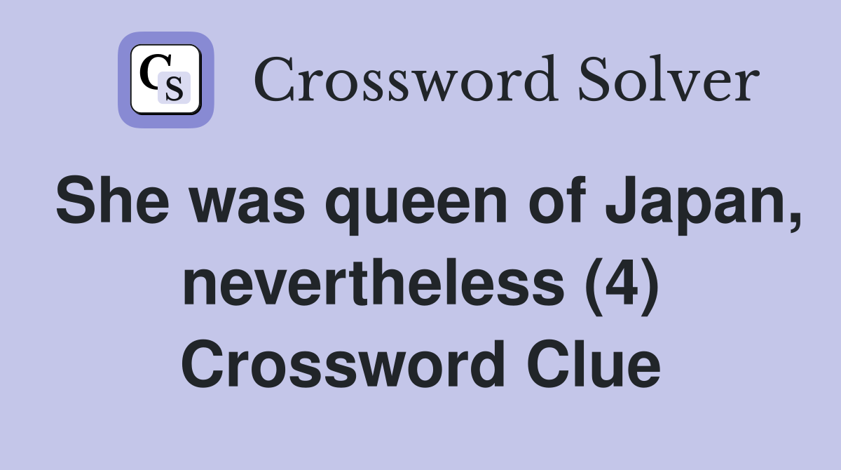 She was queen of Japan, nevertheless (4) Crossword Clue