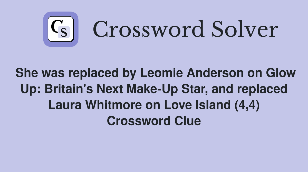 She was replaced by Leomie Anderson on Glow Up: Britain's Next Make-Up Star, and replaced Laura Whitmore on Love Island (4,4) Crossword Clue