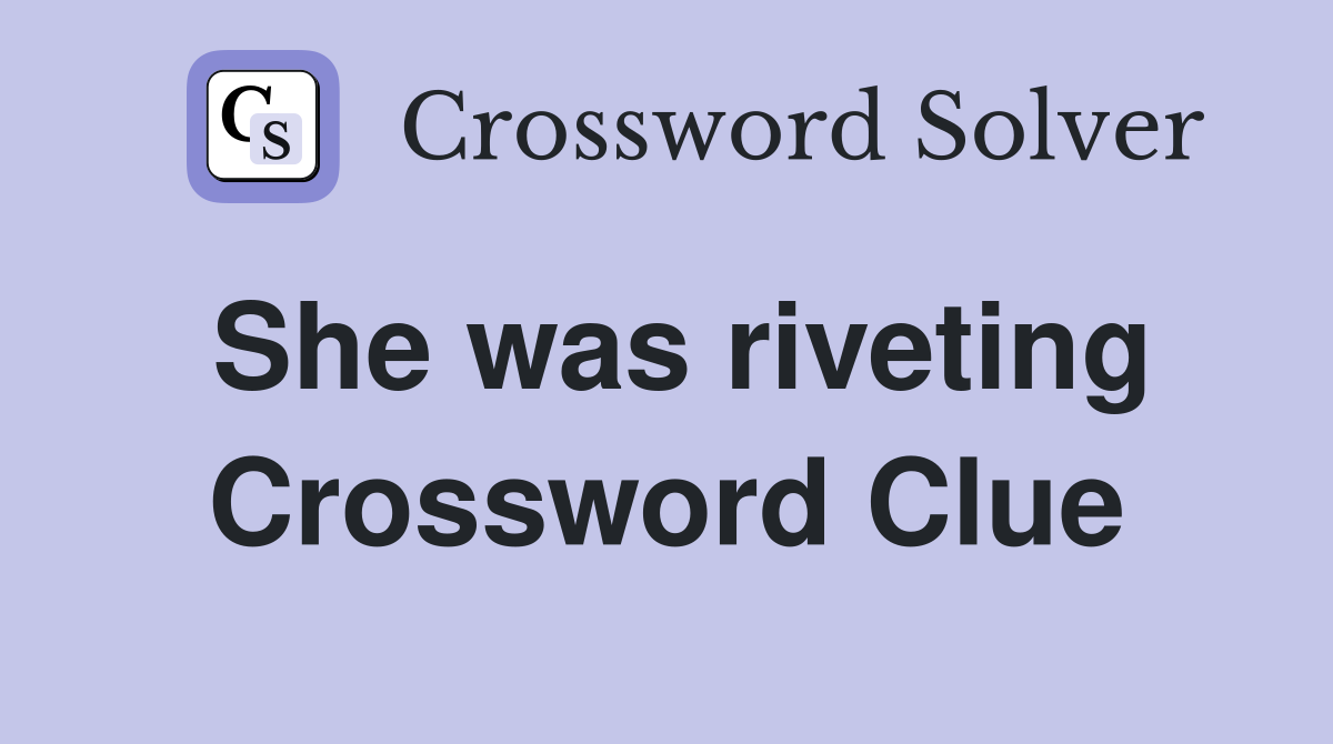 She was riveting Crossword Clue