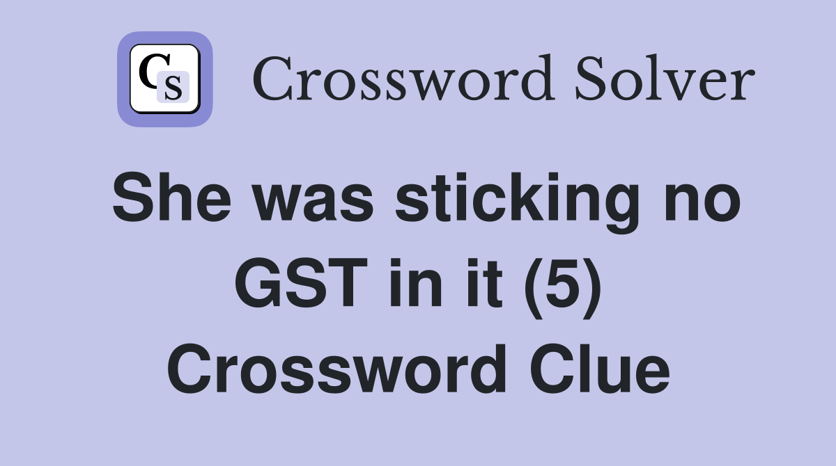 She was sticking no GST in it (5) Crossword Clue