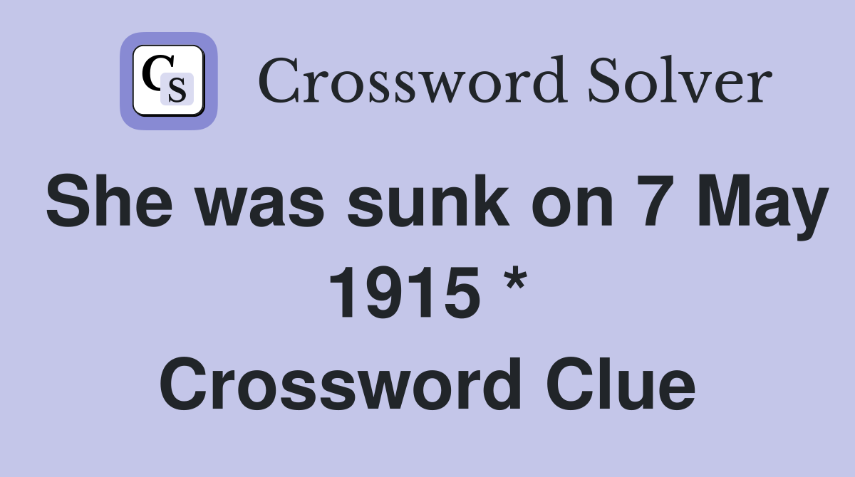 She was sunk on 7 May 1915 * Crossword Clue