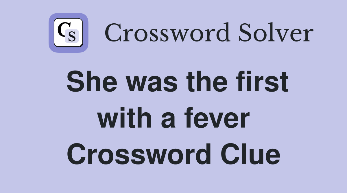 She was the first with a fever Crossword Clue
