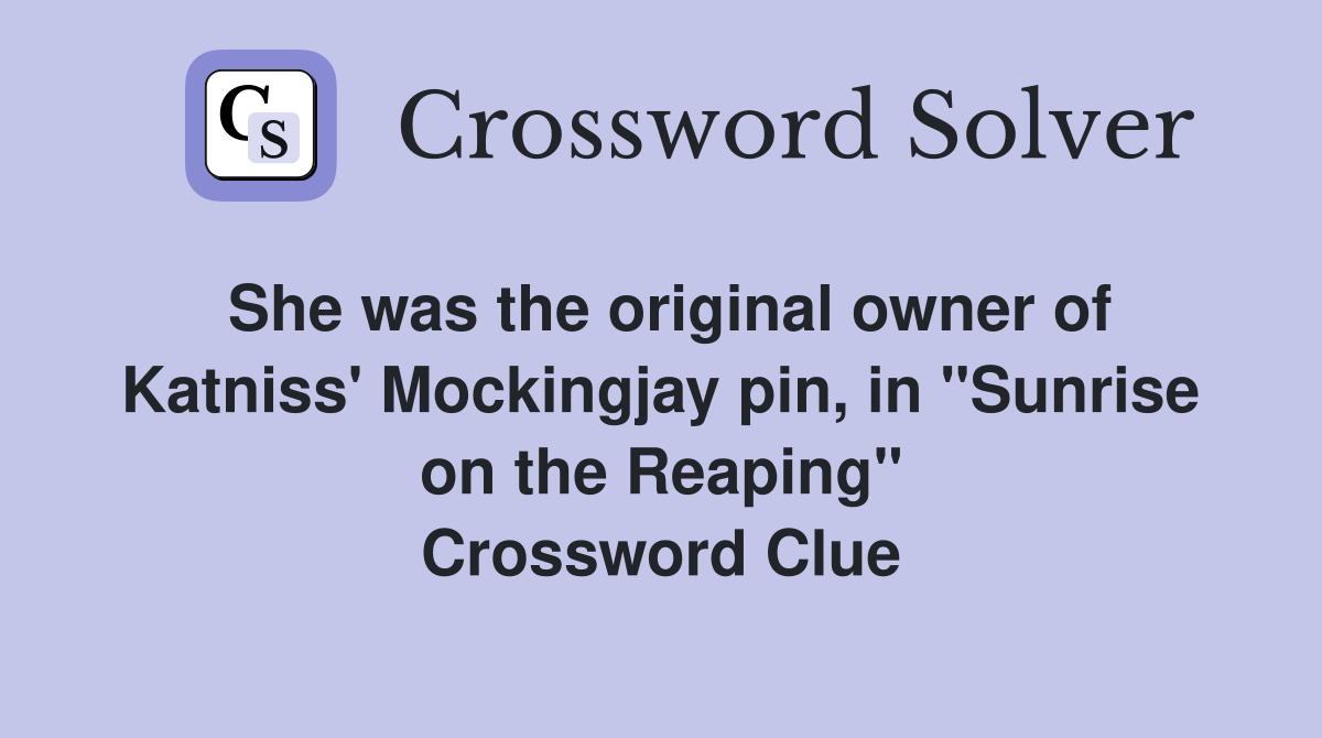 She was the original owner of Katniss' Mockingjay pin, in "Sunrise on the Reaping" Crossword Clue