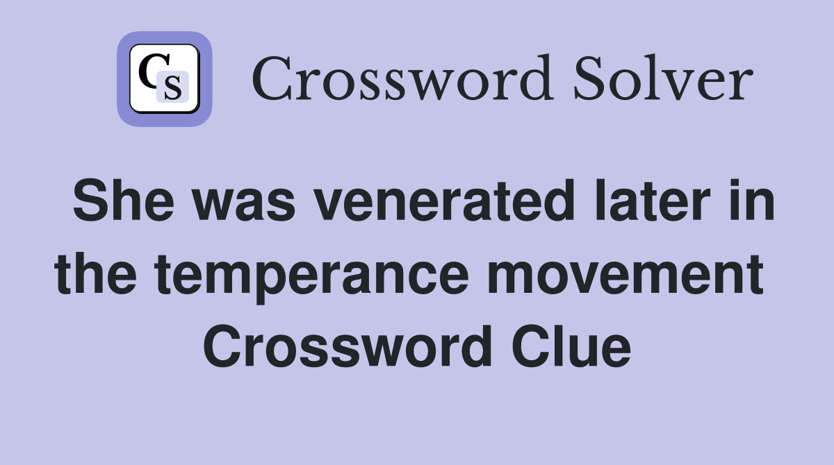She was venerated later in the temperance movement  Crossword Clue