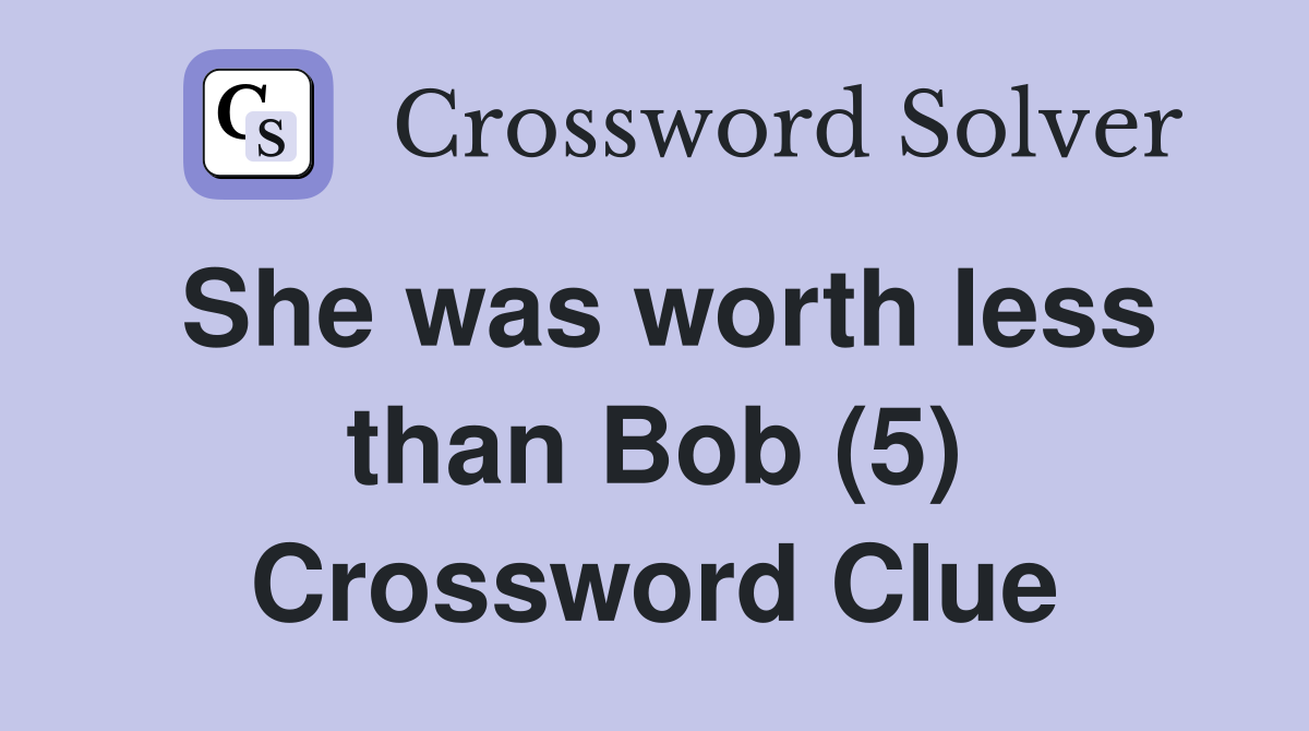 She was worth less than Bob (5) Crossword Clue