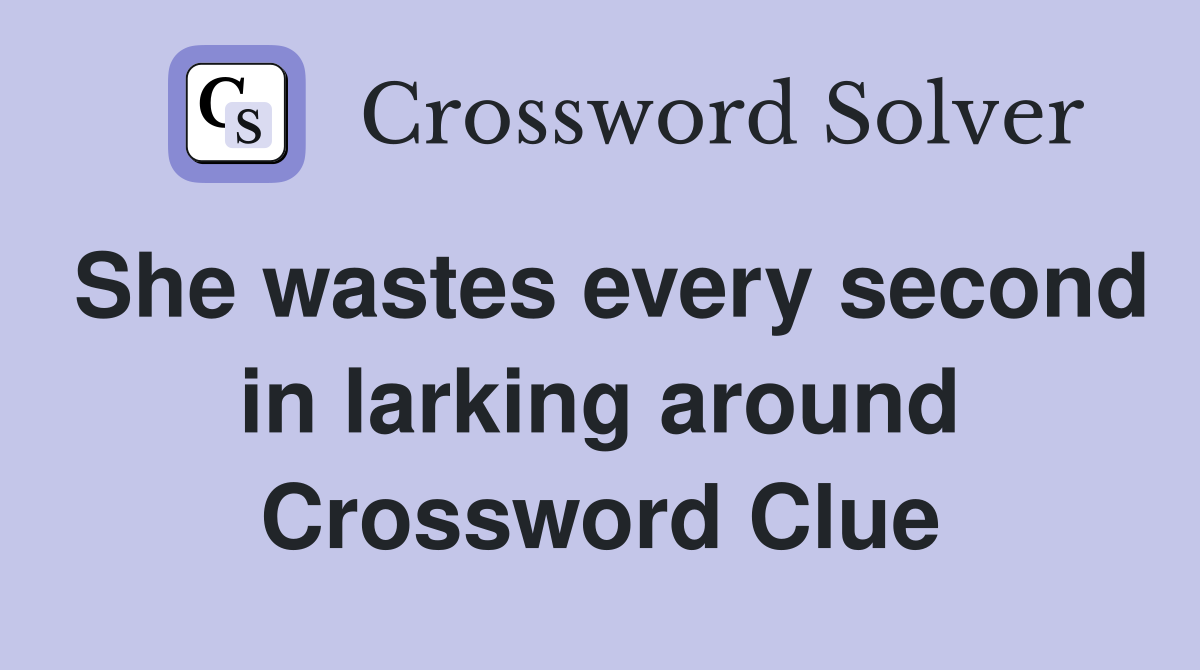 She wastes every second in larking around Crossword Clue