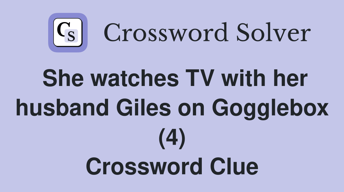 She watches TV with her husband Giles on Gogglebox (4) Crossword Clue