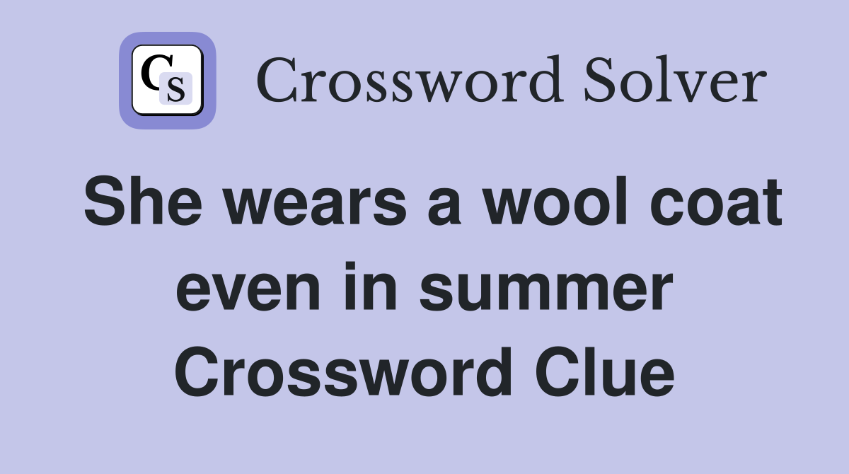 She wears a wool coat even in summer Crossword Clue