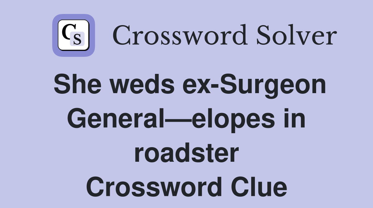 She weds ex-Surgeon General—elopes in roadster Crossword Clue