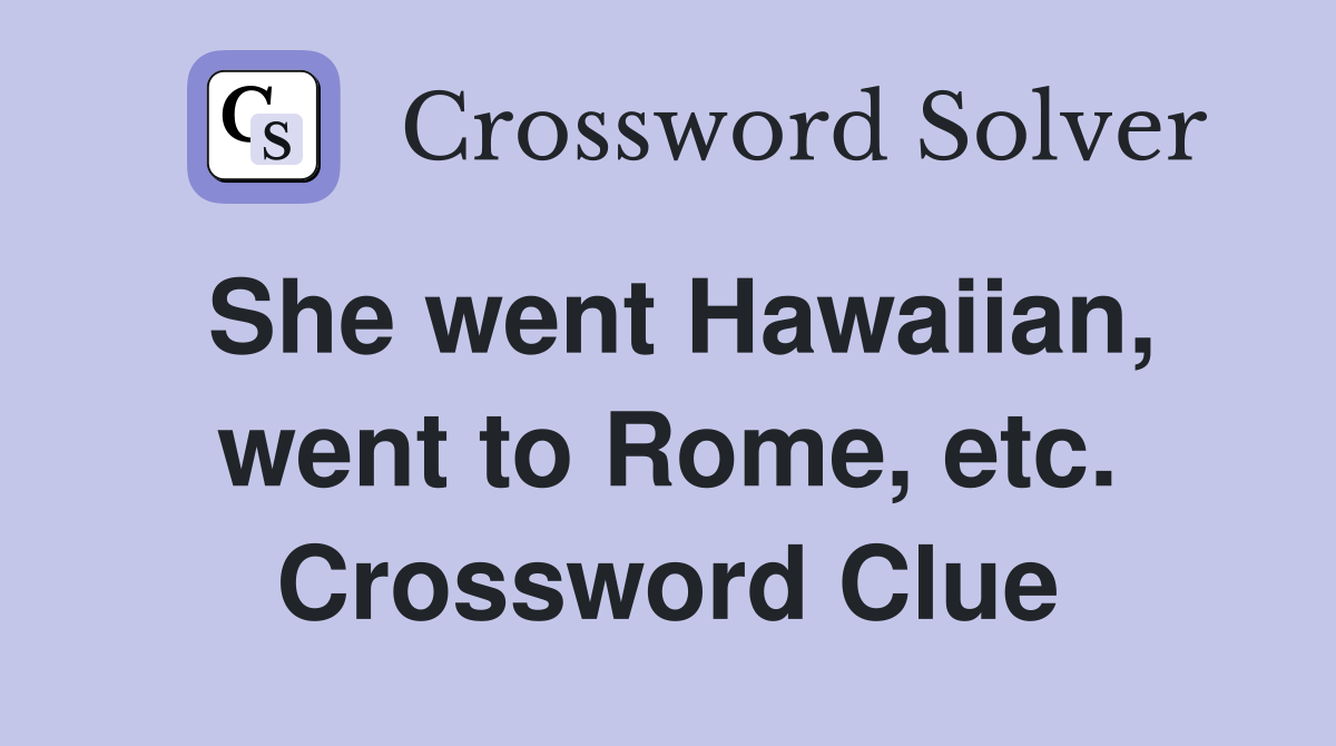 She went Hawaiian, went to Rome, etc. Crossword Clue