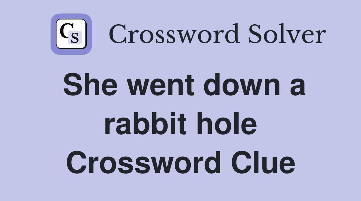 She went down a rabbit hole Crossword Clue