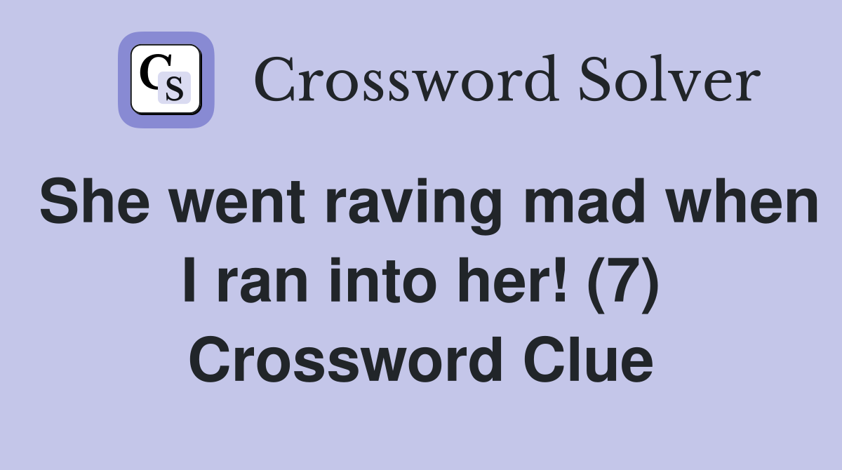 She went raving mad when I ran into her! (7) Crossword Clue