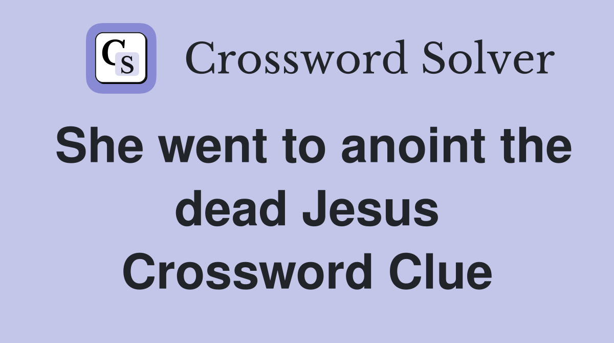 She went to anoint the dead Jesus Crossword Clue