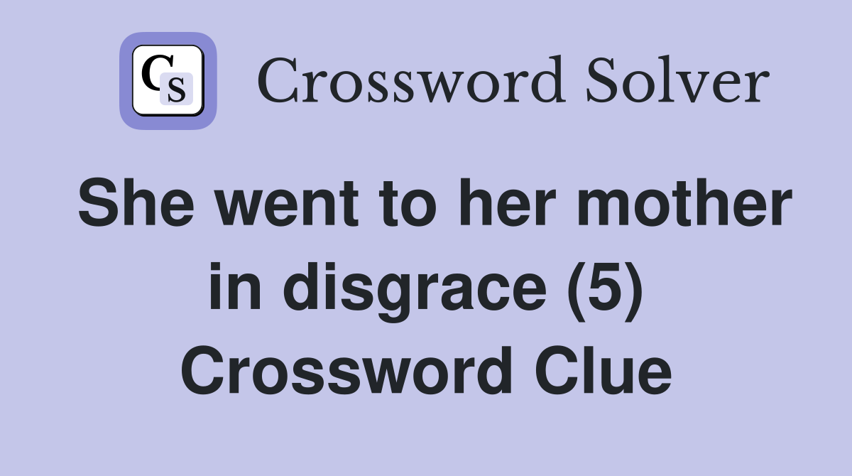 She went to her mother in disgrace (5) Crossword Clue